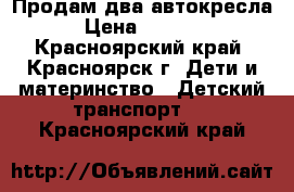 Продам два автокресла › Цена ­ 5 000 - Красноярский край, Красноярск г. Дети и материнство » Детский транспорт   . Красноярский край